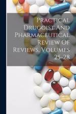 Practical Druggist And Pharmaceutical Review Of Reviews, Volumes 25-28 af Anonymous