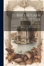 Bible Atlas & Gazetteer: Containing ... A List Of All Geographical Names With References To Their Scripture Places af Anonymous