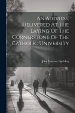 An Address, Delivered At The Laying Of The Cornerstone Of The Catholic University af John Lancaster Spalding