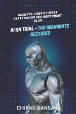 AI on Trial - The Inanimate Accused: When the lines between perpetrator and instrument blur af Chirag Kansara