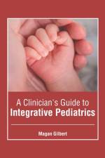 A Clinician's Guide to Integrative Pediatrics af Magan Gilbert