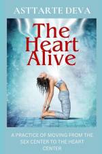 The Heart Alive: A Practice of Moving from the Sex Center to the Heart Center af Asttarte Deva