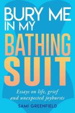 Bury Me In My Bathing Suit: Essays on life, grief and unexpected joybursts af Sami Greenfield