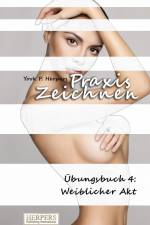 Praxis Zeichnen - Übungsbuch 4: Weiblicher Akt af York P. Herpers