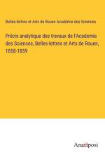 Précis analytique des travaux de l'Academie des Sciences, Belles-lettres et Arts de Rouen, 1858-1859 af Belles-lettres et Arts de Rouen Académie des Sciences