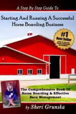 A Step By Step Guide To Starting And Running A Successful Horse Boarding Business af Sheri Grunska