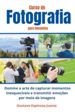 Curso de Fotografia para iniciantes Domine a arte de capturar momentos inesquecíveis e transmitir emoções por meio de imagens af Gustavo Espinosa Juarez