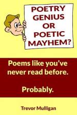 Poetry Genius Or Poetic Mayhem? Poems Like You've Never Read Before. Probably. af Trevor Mulligan