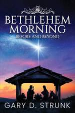 Bethlehem Morning, Before and Beyond af Gary D Strunk