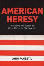American Heresy: The Roots and Reach of White Christian Nationalism af John Fanestil