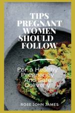 Tips Pregnant Women Should Follow af Rose John James