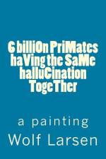 6 billiOn PriMates haVing the SaMe halluCination TogeTher af Wolf Larsen