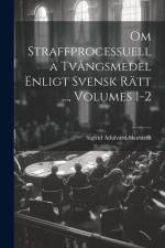 Om Straffprocessuella Tvångsmedel Enligt Svensk Rätt ..., Volumes 1-2 af Sigfrid Adalvard Skarstedt