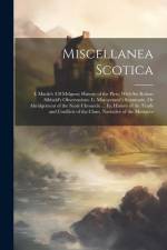 Miscellanea Scotica: I. Maule's (Of Melgum) History of the Picts; With Sir Robert Sibbald's Observations. Ii. Monipennie's Summarie, Or Abr af Anonymous