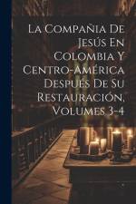 La Compañia De Jesús En Colombia Y Centro-América Después De Su Restauración, Volumes 3-4 af Anonymous