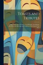 Toasts and Tributes: A Happy Book of Good Cheer, Good Health, Good Speed, Devoted to the Blessings and Comforts of Life South of the Stars af Anonymous