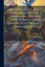 A Record of the A.O.U. Expedition to Eyre's Peninsula, October, 1909, With Notes on Ornithology, Botany and Entomology af S. A. White
