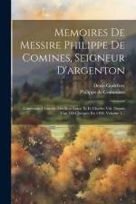 Memoires De Messire Philippe De Comines, Seigneur D'argenton: Contenans L'histoire Des Rois Louis Xi Et Charles Viii, Depuis L'an 1464 Jusques En 1498 af Denis Charles Godefroy-Menilglaise