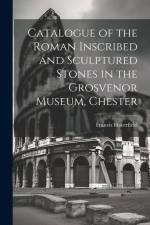Catalogue of the Roman Inscribed and Sculptured Stones in the Grosvenor Museum, Chester af Francis Haverfield