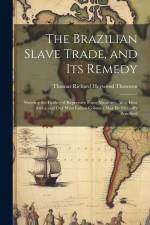 The Brazilian Slave Trade, and its Remedy: Shewing the Futility of Repressive Force Measures, Also, how Africa and our West Indian Colonies may be Mut af Thomas Richard Heywood Thomson