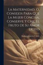 La Maternidad, O, Consejos Para Que La Mujer Conciba, Conserve Y Crie El Fruto De Su Amor Lícito af Bonifacio Cisneros Y. Avilés