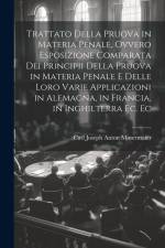 Trattato Della Pruova in Materia Penale, Ovvero Esposizione Comparata Dei Principii Della Pruova in Materia Penale E Delle Loro Varie Applicazioni in af Carl Joseph Anton Mittermaier