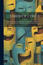 Limerick Lyrics: A Collection Of Over 700 Choice Versifications, To Which Is Added A Number Of Short Verses, From Many Sources af Anonymous