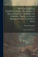 Historia De Las Persecuciones Políticas Y Religiosas Ocurridas En Europa Desde La Edad Media Hasta Nuestros Dias: ( 846 P., [12] H. De Lam.) af Fernando Garrido