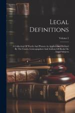 Legal Definitions: A Collection Of Words And Phrases As Applied And Defined By The Courts, Lexicographers And Authors Of Books On Legal S af Anonymous
