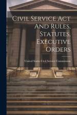 Civil Service Act And Rules, Statutes, Executive Orders af United States Civil Service Commission