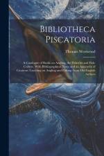 Bibliotheca Piscatoria: A Catalogue of Books on Angling, the Fisheries and Fish-culture, With Bibliographical Notes and an Appendix of Citatio af Thomas Westwood