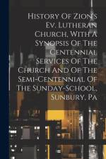 History Of Zion's Ev. Lutheran Church, With A Synopsis Of The Centennial Services Of The Church And Of The Semi-centennial Of The Sunday-school, Sunbu af Anonymous