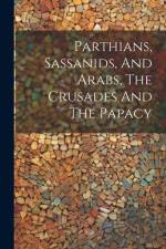 Parthians, Sassanids, And Arabs, The Crusades And The Papacy af Anonymous