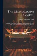 The Monograph Gospel: Being the Four Gospels Arranged in one Continuous Narrative in the Words of Scripture, Without Omission of Fact or Rep af George Washington Moon