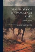 In Memory of Thomas Starr King: A Discourse Given to his Flock in San Francisco, Sunday Morning and Evening, May 1, 1864 af Henry W. Bellows