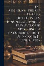 Die Reichsunmittelbarkeit Der Herrschaften Hinsingen, Lenning, Frey Altdorff, Mörchingen, Bevendorf, Estroff, Und Kinger In Lothringen af Anonymous