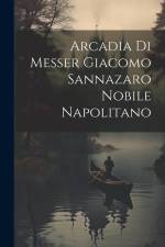 Arcadia Di Messer Giacomo Sannazaro Nobile Napolitano af Anonymous