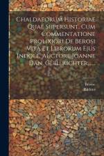 Chaldaeorum Historiae Quae Supersunt, Cum Commentatione Prolixiori De Berosi Vita Et Librorum Ejus Indole, Auctore Joanne Dan. Guil. Richter, ...... af Richter