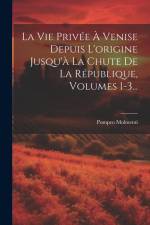 La Vie Privée À Venise Depuis L'origine Jusqu'à La Chute De La République, Volumes 1-3... af Ernesto P. Molmenti