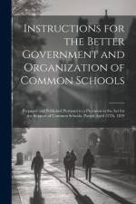 Instructions for the Better Government and Organization of Common Schools: Prepared and Published Pursuant to a Provision in the Act for the Support o af Anonymous
