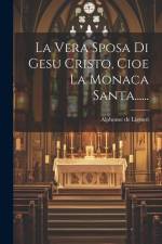 La Vera Sposa Di Gesu Cristo, Cioe La Monaca Santa...... af Alphonse De Liguori