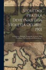 Stoletna Pratika Devetnajstiga Stoletja Od 1801-1901: Sa Duhovne, Deshelske Slushabnike In Kmete. Poleg Nemshkiga. Vsa Popravljena In Pomnoshena... af Anonymous