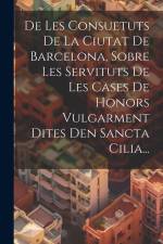 De Les Consuetuts De La Ciutat De Barcelona, Sobre Les Servituts De Les Cases De Honors Vulgarment Dites Den Sancta Cilia... af Anonymous