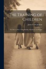 The Training of Children: Or, How to Have Them Healthy, Handsome and Happy af James Caleb Jackson