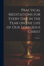 Practical Meditations for Every day in the Year on the Life of Our Lord Jesus Christ; Volume 1 af Anonymous