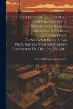 Colección De Cédulas, Cartas-patentes, Provisiones, Reales Órdenes Y Otros Documentos Concernientes A Las Provincias Vascongadas, Copiados De Orden De af Anonymous