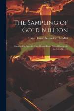 The Sampling of Gold Bullion: Illustrated by Specific Cases Drawn From Actual Practice in the Mint Service af United States Bureau Of The Mint