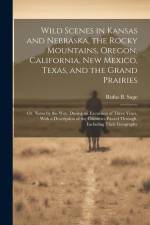 Wild Scenes in Kansas and Nebraska, the Rocky Mountains, Oregon, California, New Mexico, Texas, and the Grand Prairies: Or, Notes by the Way, During a af Rufus B. Sage