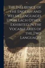 The Influence of the English and Welsh Languages Upon Each Other, Exhibited in the Vocabularies of the Two Languages af Anonymous
