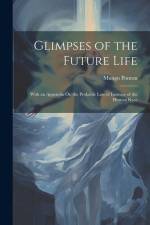 Glimpses of the Future Life: With an Appendix On the Probable Law of Increase of the Human Race af Mungo Ponton
